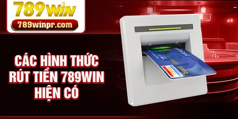 Các hình thức rút tiền 789win hiện có