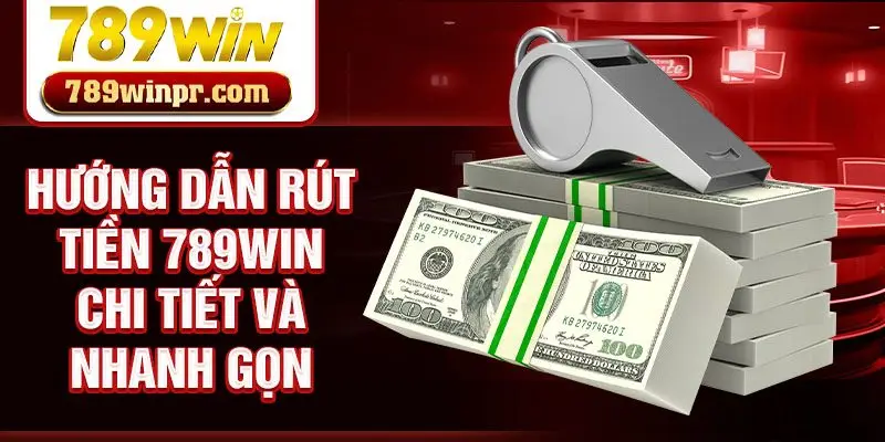 Hướng dẫn rút tiền 789win chi tiết và nhanh gọn