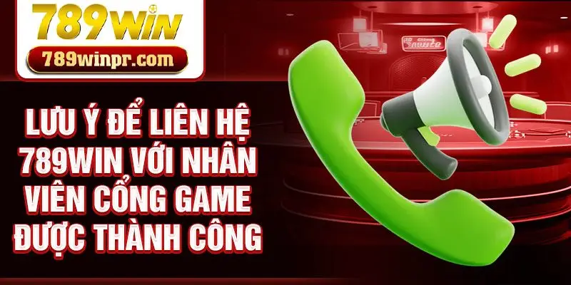 Lưu ý để liên hệ 789win với nhân viên cổng game được thành công